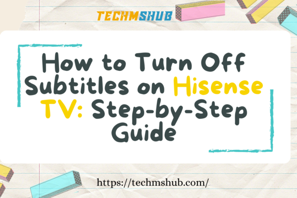 How to Turn Off Subtitles on Hisense TV: Step-by-Step Guide